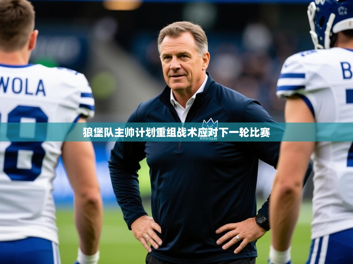 2025 欧宝体育平台介绍狼堡队主帅计划重组战术应对下一轮比赛  第3张