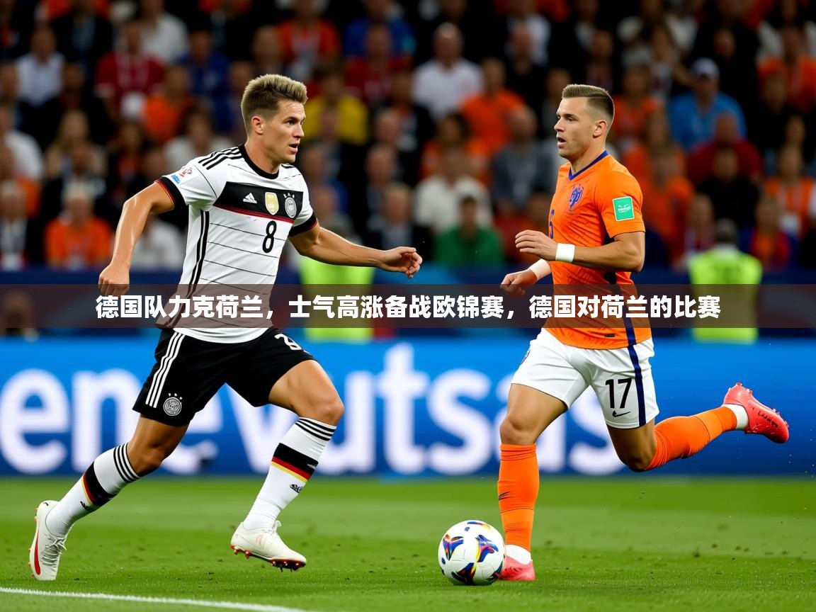 2025 欧宝体育平台官网德国队力克荷兰,士气高涨备战欧锦赛,德国对荷兰的比赛 第1张