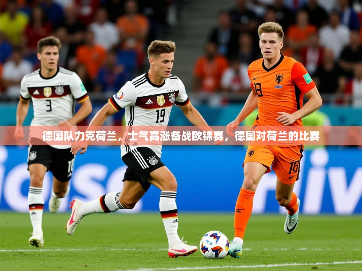 2025 欧宝体育平台官网德国队力克荷兰,士气高涨备战欧锦赛,德国对荷兰的比赛 第2张