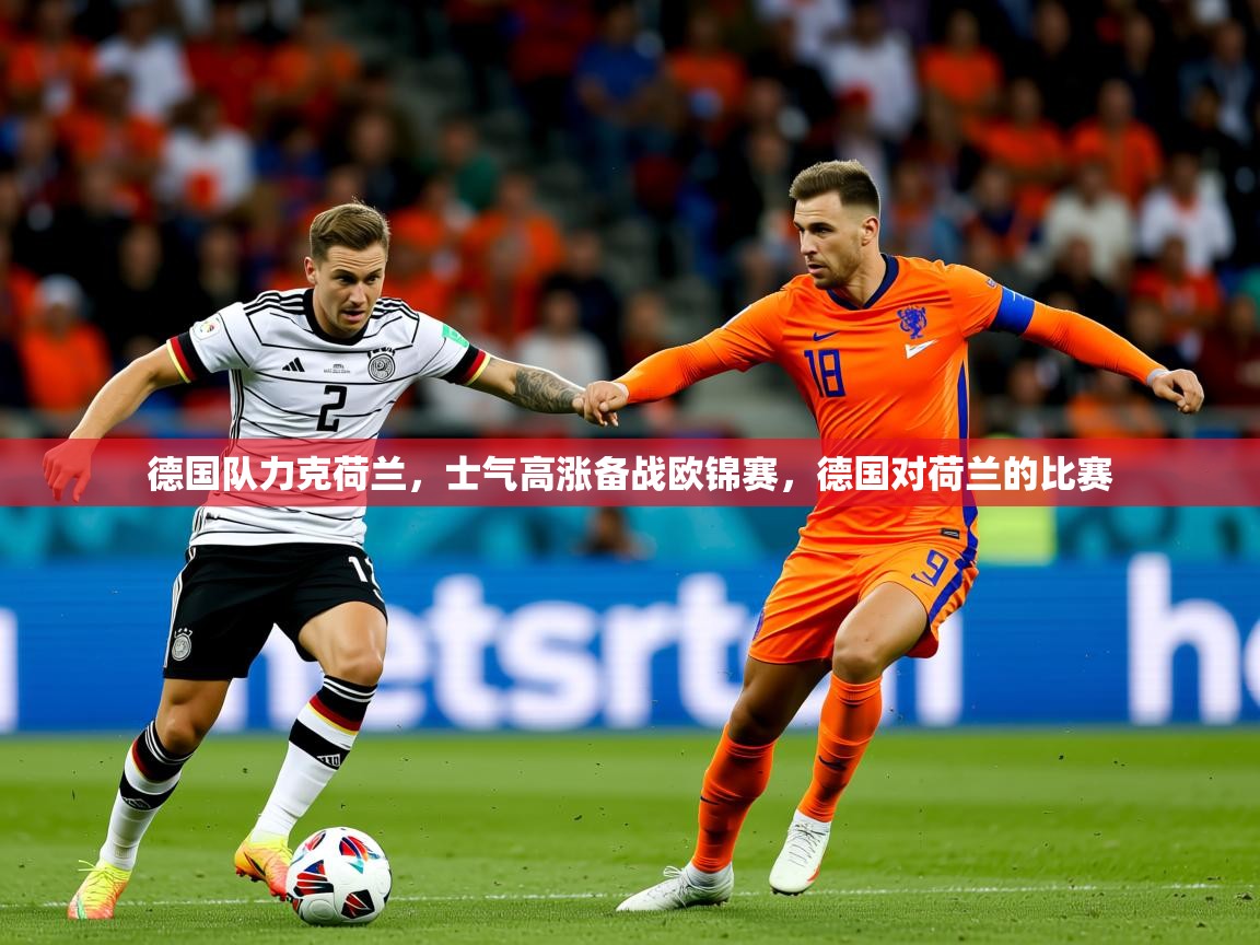 2025 欧宝体育平台官网德国队力克荷兰,士气高涨备战欧锦赛,德国对荷兰的比赛 第3张