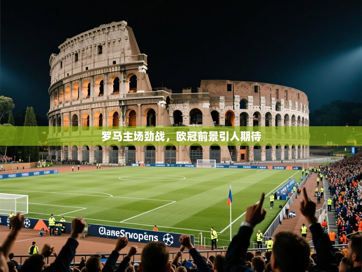 2025 欧宝体育平台优惠罗马主场劲战,欧冠前景引人期待 第3张