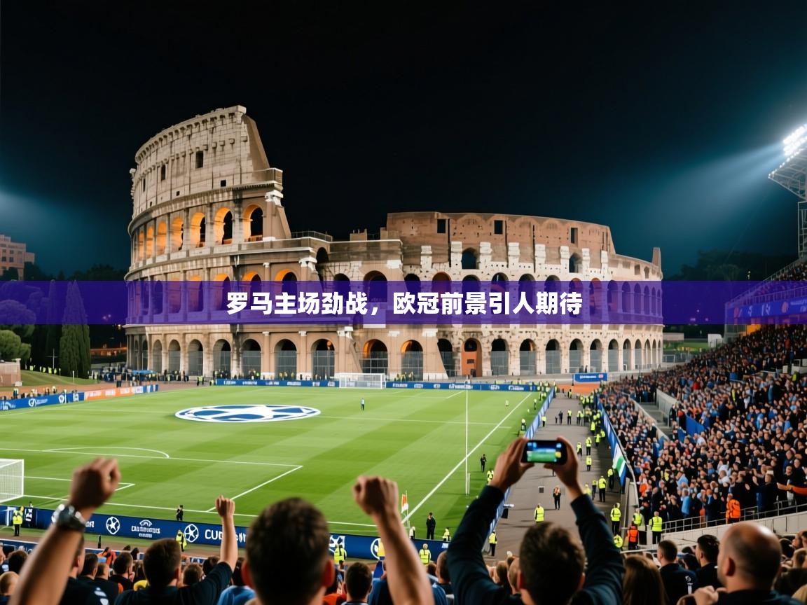 2025 欧宝体育平台优惠罗马主场劲战,欧冠前景引人期待 第4张