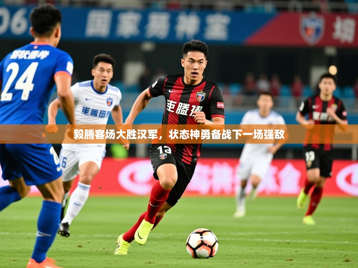 2025 欧宝体育毅腾客场大胜汉军,状态神勇备战下一场强敌 第1张