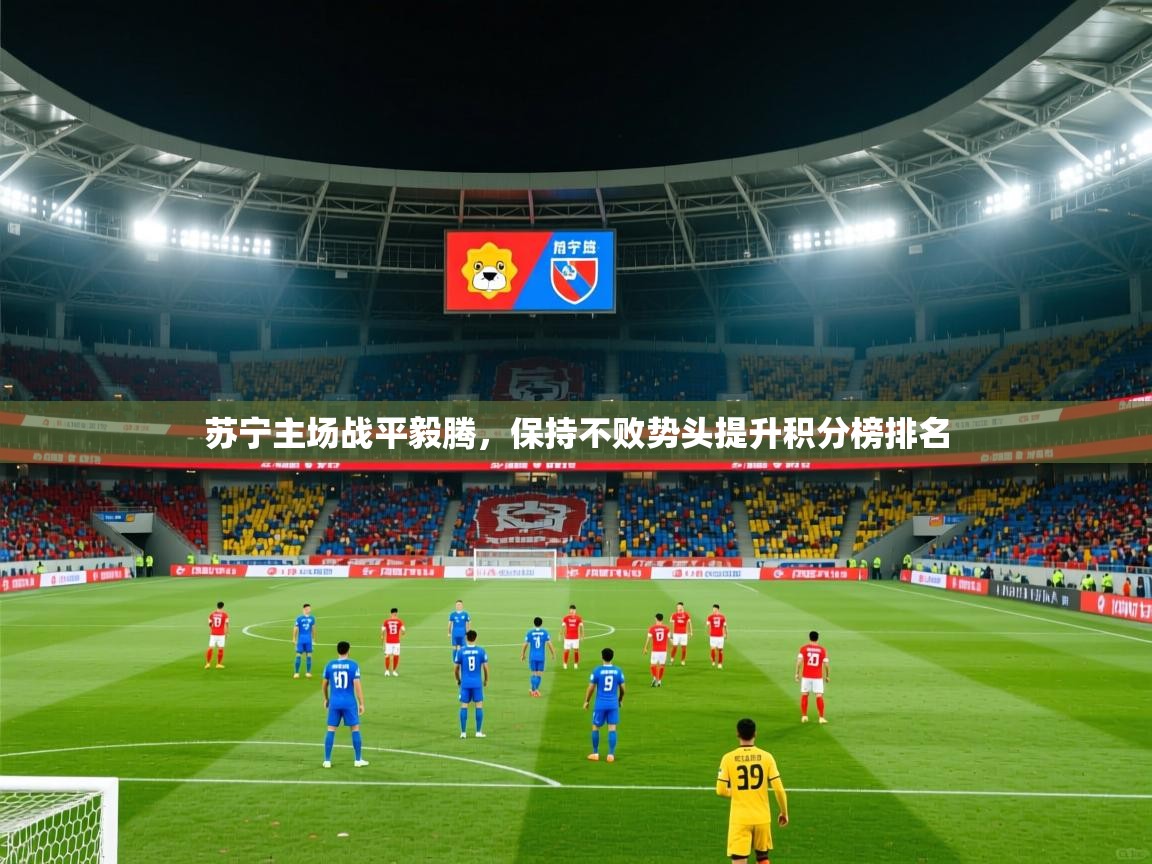 2025 欧宝体育下载苏宁主场战平毅腾,保持不败势头提升积分榜排名 第3张