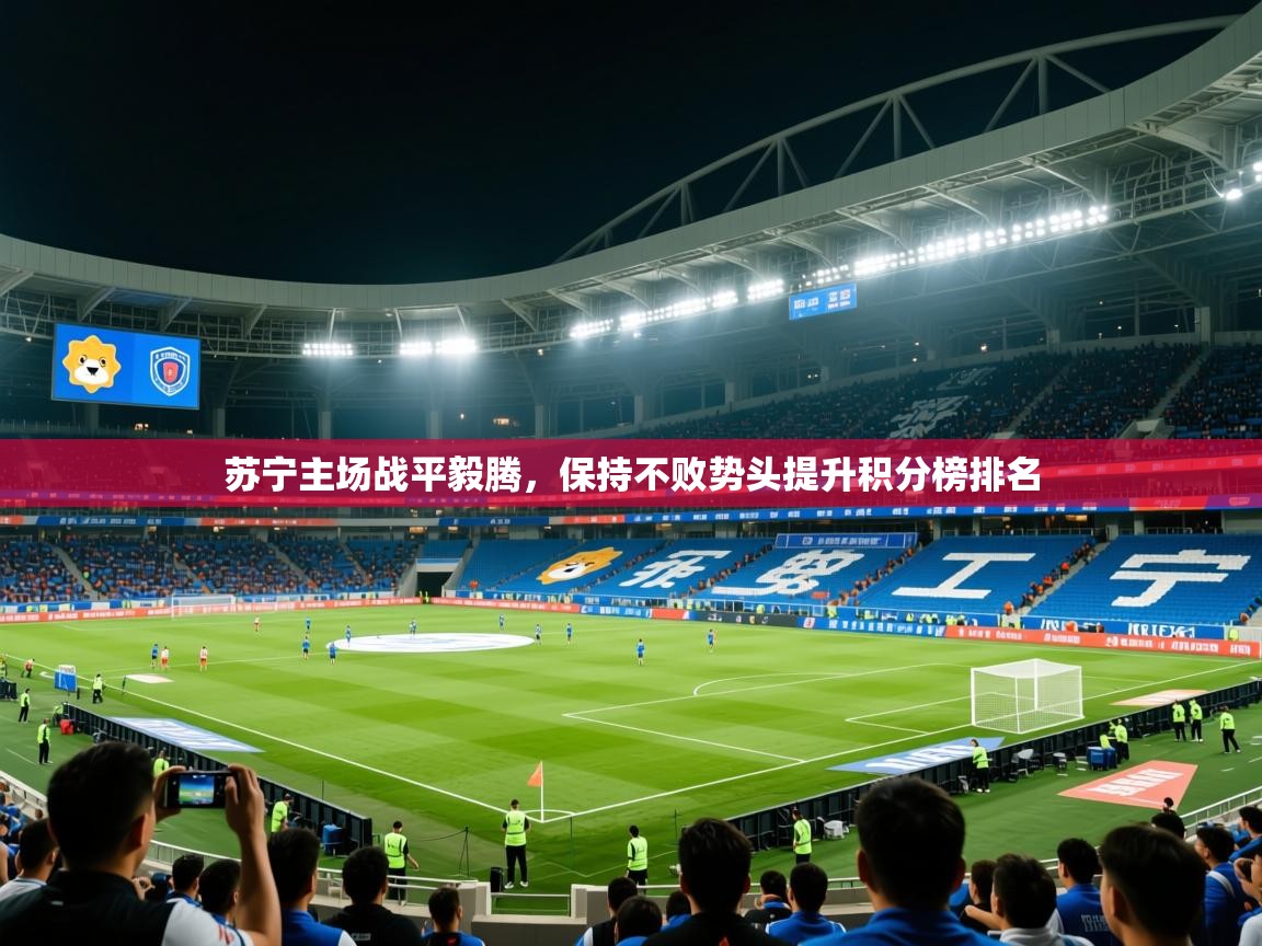 2025 欧宝体育下载苏宁主场战平毅腾,保持不败势头提升积分榜排名 第4张