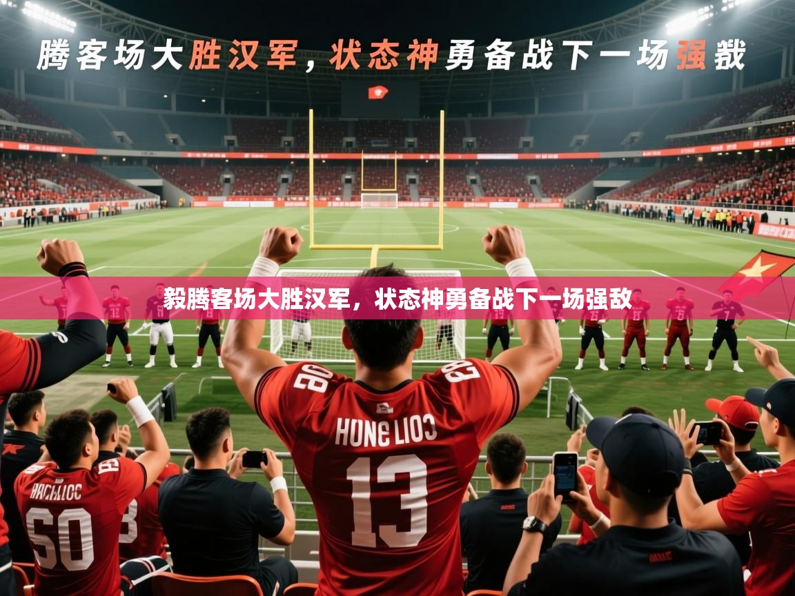 2025 欧宝体育毅腾客场大胜汉军,状态神勇备战下一场强敌 第2张
