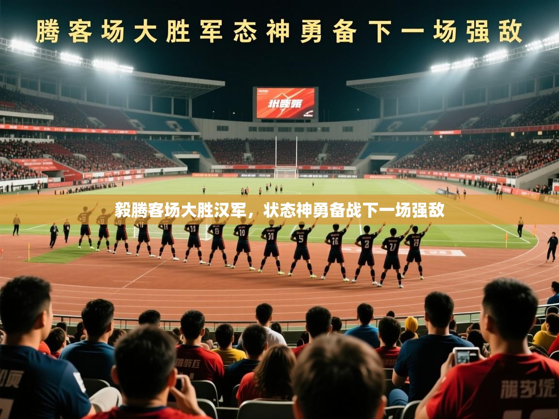 2025 欧宝体育毅腾客场大胜汉军,状态神勇备战下一场强敌 第4张