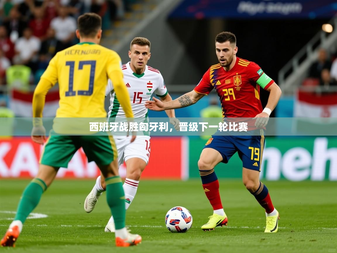 2025 欧宝体育官网西班牙战胜匈牙利，晋级下一轮比赛  第1张