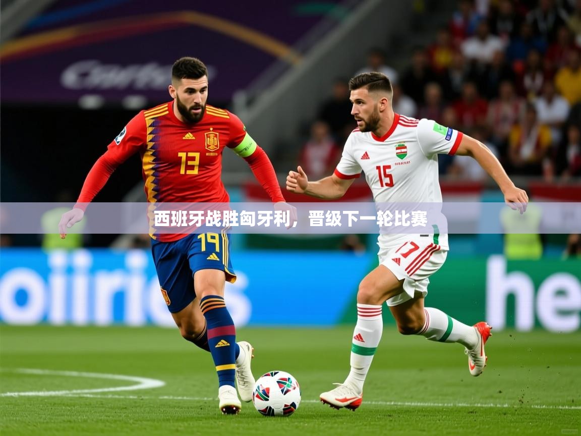 2025 欧宝体育官网西班牙战胜匈牙利，晋级下一轮比赛  第2张