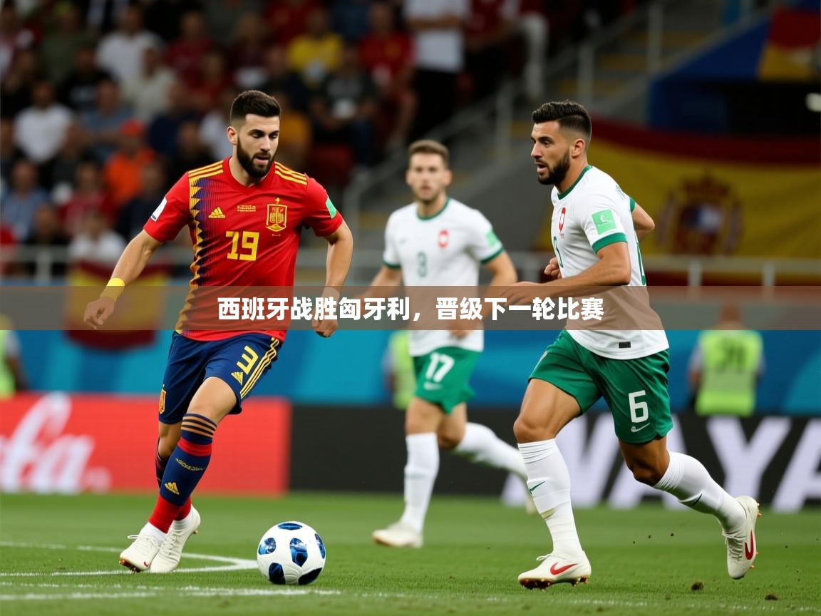 2025 欧宝体育官网西班牙战胜匈牙利，晋级下一轮比赛  第4张
