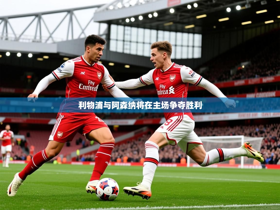 2026 欧宝体育下载利物浦与阿森纳将在主场争夺胜利  第4张