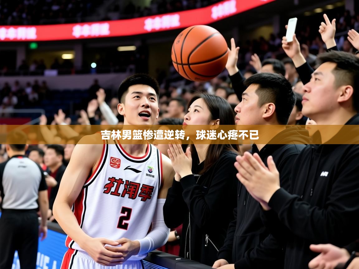 2026 欧宝体育下载吉林男篮惨遭逆转，球迷心疼不已  第3张