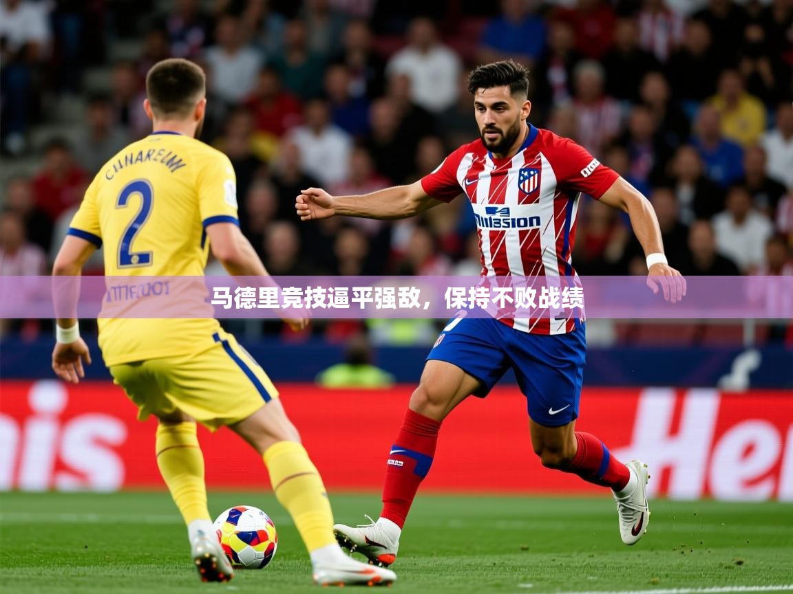 2026 欧宝体育平台介绍马德里竞技逼平强敌，保持不败战绩  第2张