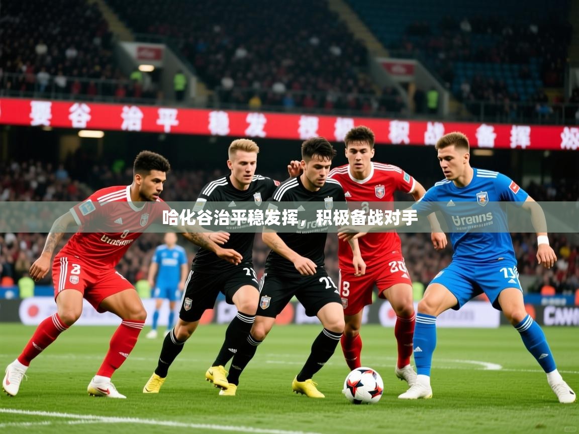2026 欧宝体育哈化谷治平稳发挥,积极备战对手 第4张