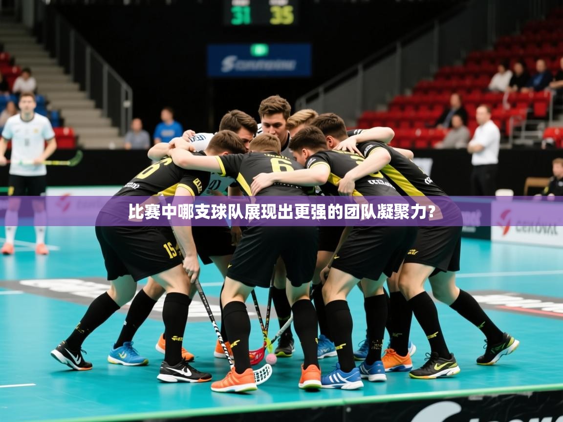 2026 欧宝体育平台介绍比赛中哪支球队展现出更强的团队凝聚力？  第4张