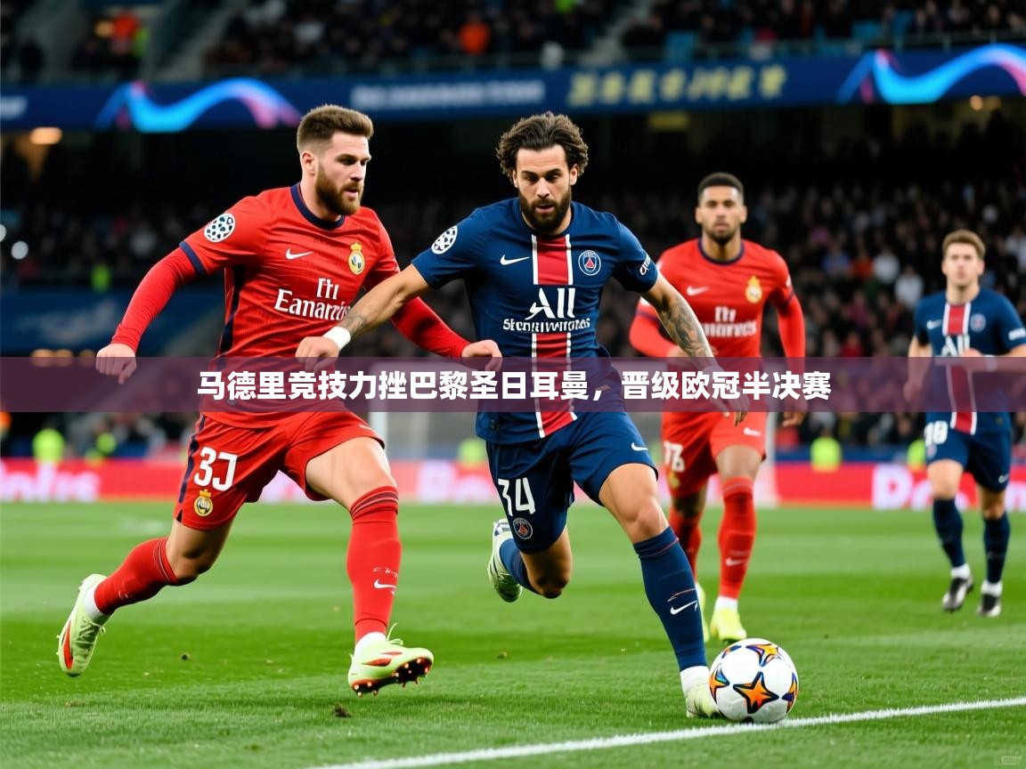 2026 欧宝体育app马德里竞技力挫巴黎圣日耳曼,晋级欧冠半决赛 第1张
