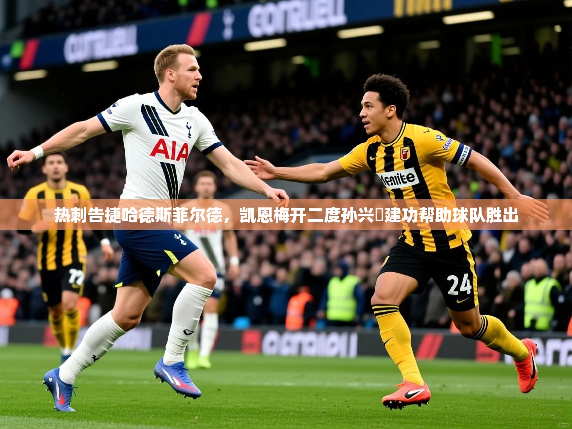 2026 欧宝体育新闻热刺告捷哈德斯菲尔德，凯恩梅开二度孙兴慜建功帮助球队胜出  第1张