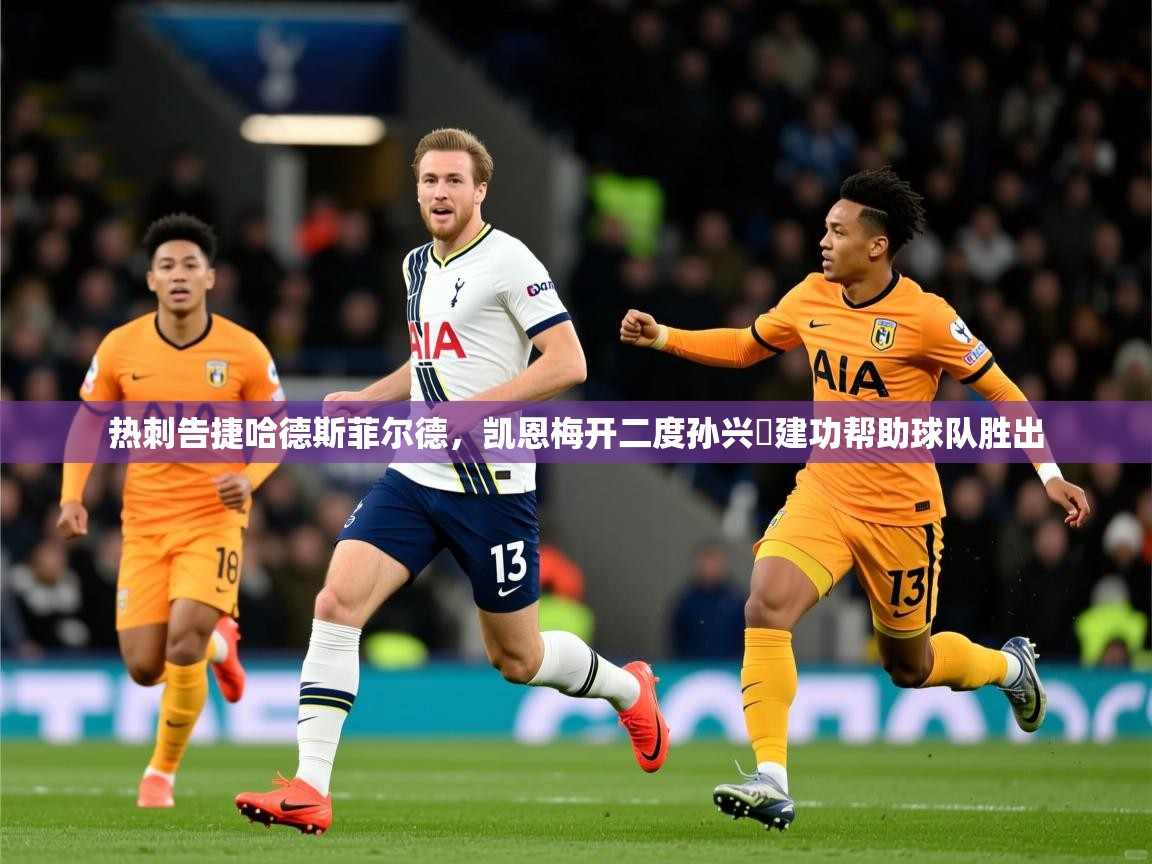 2026 欧宝体育新闻热刺告捷哈德斯菲尔德，凯恩梅开二度孙兴慜建功帮助球队胜出  第2张