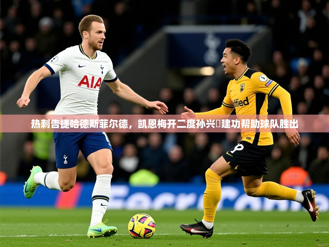 2026 欧宝体育新闻热刺告捷哈德斯菲尔德，凯恩梅开二度孙兴慜建功帮助球队胜出  第4张