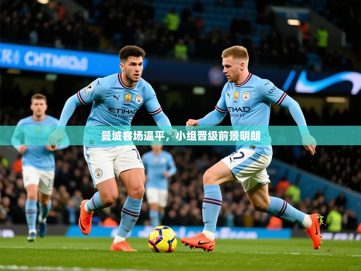 2026 欧宝体育app曼城客场逼平,小组晋级前景明朗 第1张